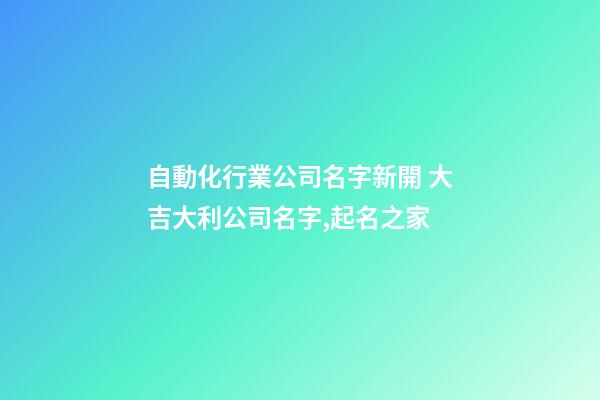 自動化行業公司名字新開 大吉大利公司名字,起名之家-第1張-公司起名-玄機派